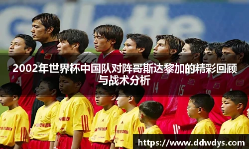 2002年世界杯中国队对阵哥斯达黎加的精彩回顾与战术分析