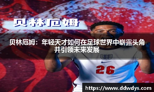 贝林厄姆：年轻天才如何在足球世界中崭露头角并引领未来发展