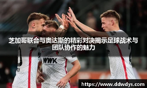 芝加哥联合与奥达斯的精彩对决揭示足球战术与团队协作的魅力