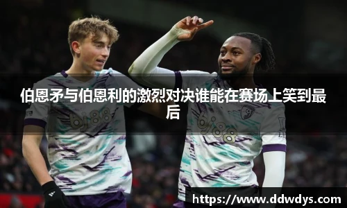 伯恩矛与伯恩利的激烈对决谁能在赛场上笑到最后