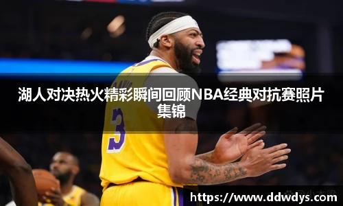 湖人对决热火精彩瞬间回顾NBA经典对抗赛照片集锦