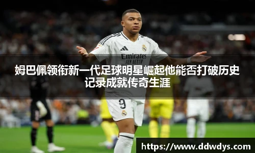 姆巴佩领衔新一代足球明星崛起他能否打破历史记录成就传奇生涯