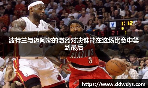 波特兰与迈阿密的激烈对决谁能在这场比赛中笑到最后