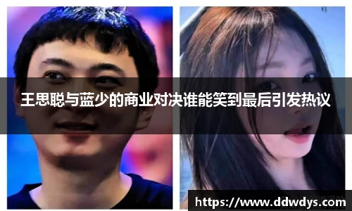 王思聪与蓝少的商业对决谁能笑到最后引发热议