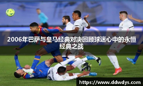 2006年巴萨与皇马经典对决回顾球迷心中的永恒经典之战