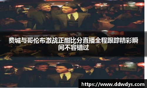 费城与哥伦布激战正酣比分直播全程跟踪精彩瞬间不容错过