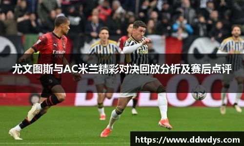 尤文图斯与AC米兰精彩对决回放分析及赛后点评