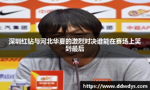 深圳红钻与河北华夏的激烈对决谁能在赛场上笑到最后