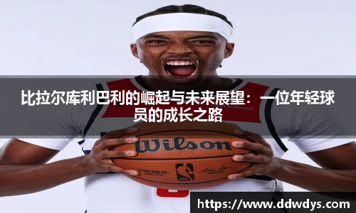 比拉尔库利巴利的崛起与未来展望：一位年轻球员的成长之路