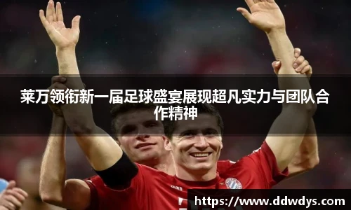 莱万领衔新一届足球盛宴展现超凡实力与团队合作精神